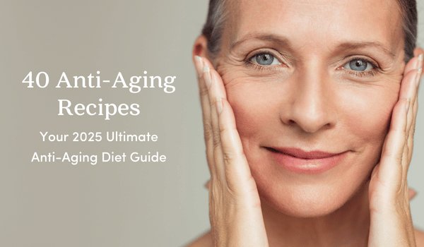 40 Anti-Aging Recipes: Your 2025 Ultimate Anti-Aging Diet Guide