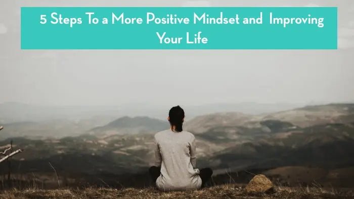 5 Steps To a More Positive Mindset and Improving Your Life - Further