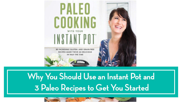 Why You Should Use an Instant Pot and 3 Paleo Recipes to Get You Started